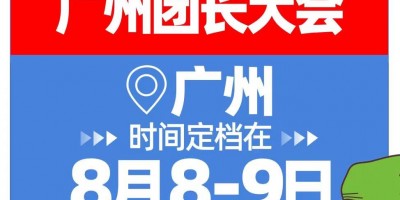 2023年全國(guó)（廣州團(tuán)長(zhǎng)大會(huì)）定檔8月8號(hào)廣州保利世貿(mào)博覽館